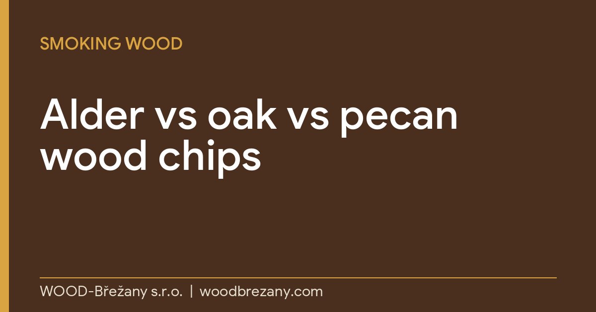 Alder vs oak vs pecan wood chips: which smoking wood gives the best flavour? Alder vs oak vs pecan wood chips